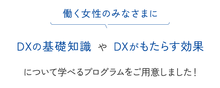 働く女性のみなさまにDXの基礎知識やDXがもたらす効果について学べるプログラムをご用意しました！